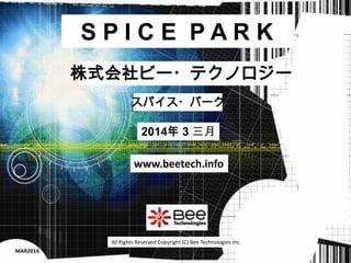 SPICE PARK
株式会社ビー・テクノロジー
スパイス・パーク

2014年 3 三月
www.beetech.info

All Rights Reserved Copyright (C) Bee Technologies Inc.
MAR2014

 