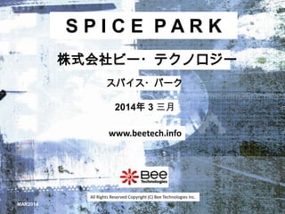 SPICE PARK
株式会社ビー・テクノロジー
スパイス・パーク

2014年 3 三月
www.beetech.info

All Rights Reserved Copyright (C) Bee Technologies Inc.
MAR2014

 