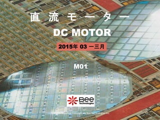 DC MOTOR
直 流 モ ー タ ー
M01
All Rights Reserved Copyright (C) Bee Technologies Inc.
221
2015年 03 一三月
 