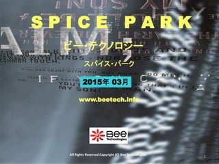 All Rights Reserved Copyright (C) Bee Technologies
S P I C E P A R K
2015年 03月
スパイス・パーク
ビー・テクノロジー
www.beetech.info
1
 