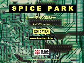 All Rights Reserved Copyright (C) Siam Bee Technologies
S P I C E P A R K
2015年5月
スパイス・パーク
ビー・テクノロジー
www.beetech.info
 