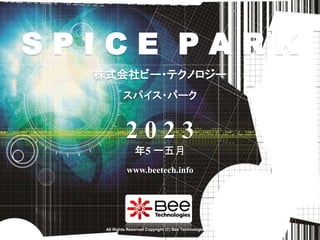 1
株式会社ビー・テクノロジー
www.beetech.info
スパイス・パーク
2 0 2 3
年5 一五月
S P I C E P A R K
All Rights Reserved Copyright (C) Bee Technologies Inc.
 