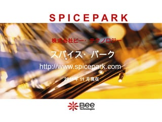 S P I C E P A R K 株式会社ビー・テクノロジー スパイス・パーク http://www.spicepark.com 2011年 11月現在 All Rights Reserved Copyright (C) Bee Technologies Inc. 