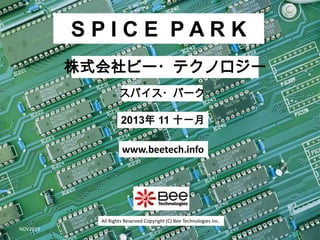 SPICE PARK
株式会社ビー・テクノロジー
スパイス・パーク

2013年 11 十一月
www.beetech.info

All Rights Reserved Copyright (C) Bee Technologies Inc.
NOV2013

 