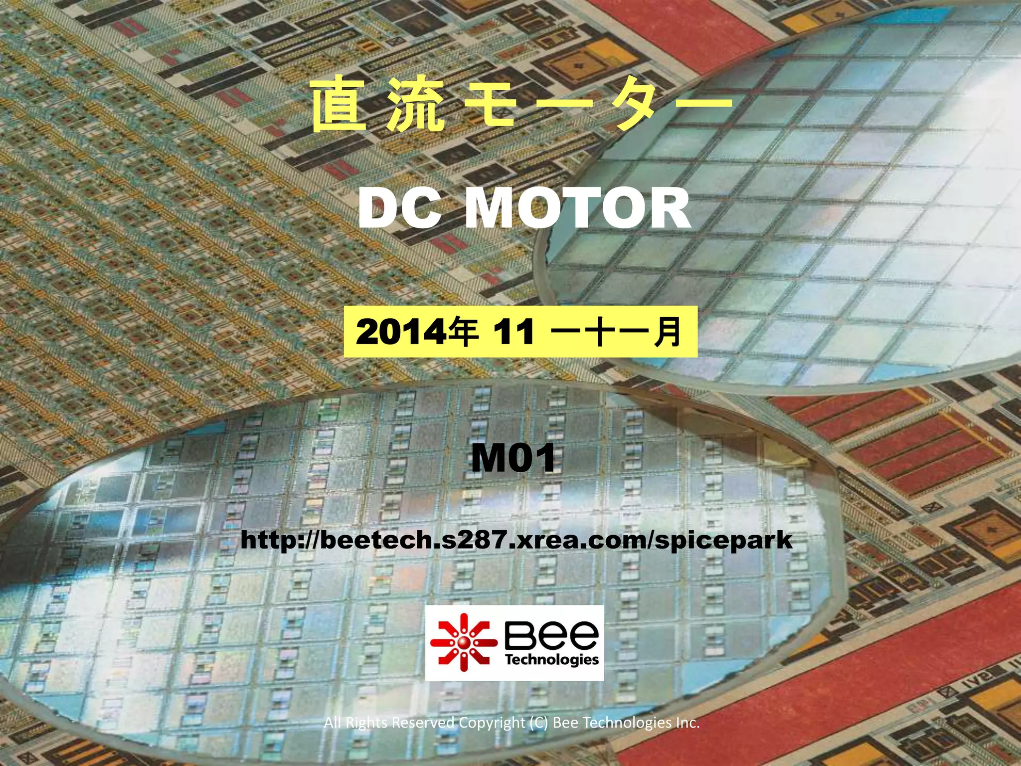 直流モーター 
DC MOTOR 
2014年11 一十一月 
M01 
http://beetech.s287.xrea.com/spicepark 
All Rights Reserved Copyright (C) Bee Technologies Inc. 
 