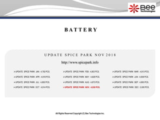 All Rights Reserved Copyright (C) Bee Technologies Inc.
B A T T E R Y
U P D A T E S P I C E P A R K N O V 2 0 1 8
UPDATE SPICE PARK JAN : 4,792 PCS.
UPDATE SPICE PARK APR : 4,818 PCS.
UPDATE SPICE PARK JUL : 4,850 PCS.
UPDATE SPICE PARK OCT : 4,914 PCS.
UPDATE SPICE PARK FEB : 4,803 PCS.
UPDATE SPICE PARK MAY : 4,828 PCS.
UPDATE SPICE PARK AUG : 4,873 PCS.
UPDATE SPICE PARK NOV : 4,930 PCS.
UPDATE SPICE PARK MAR : 4,813 PCS.
UPDATE SPICE PARK SEP : 4,893 PCS.
UPDATE SPICE PARK DEC : 0,000 PCS.
http://www.spicepark.info
UPDATE SPICE PARK JUN : 4,838 PCS.
 