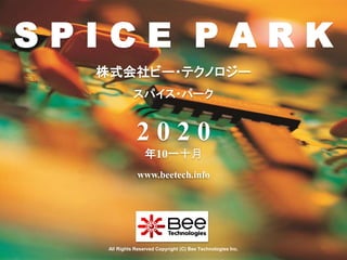 1
株式会社ビー・テクノロジー
www.beetech.info
All Rights Reserved Copyright (C) Bee Technologies Inc.
スパイス・パーク
S P I C E P A R K
2 0 2 0
年10一十月
 