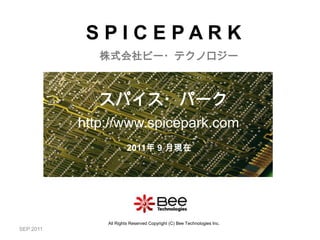 SEP 2011 S P I C E P A R K 株式会社ビー・テクノロジー スパイス・パーク http://www.spicepark.com 2011年 9 月現在 All Rights Reserved Copyright (C) Bee Technologies Inc. 