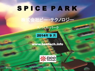 All Rights Reserved Copyright (C) Bee Technologies Inc.
S P I C E P A R K
2014年 9 月
スパイス・パーク
株式会社ビー・テクノロジー
www.beetech.info
SEP2014
 