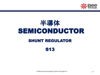 105All Rights Reserved Copyright (C) Bee Technologies Inc.
半導体
SEMICONDUCTOR
S13
SHUNT REGULATOR
 