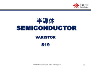 131All Rights Reserved Copyright (C) Bee Technologies Inc.
半導体
SEMICONDUCTOR
S19
VARISTOR
 