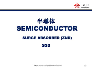 134All Rights Reserved Copyright (C) Bee Technologies Inc.
半導体
SEMICONDUCTOR
S20
SURGE ABSORBER (ZNR)
 