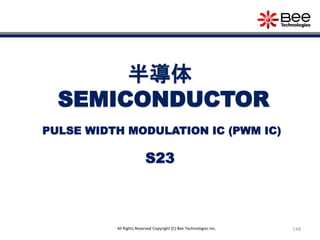 148All Rights Reserved Copyright (C) Bee Technologies Inc.
半導体
SEMICONDUCTOR
S23
PULSE WIDTH MODULATION IC (PWM IC)
 