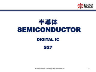 161All Rights Reserved Copyright (C) Bee Technologies Inc.
半導体
SEMICONDUCTOR
S27
DIGITAL IC
 