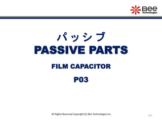 207
All Rights Reserved Copyright (C) Bee Technologies Inc.
パ ッ シ ブ
PASSIVE PARTS
P03
FILM CAPACITOR
 