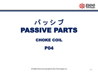 210
All Rights Reserved Copyright (C) Bee Technologies Inc.
パ ッ シ ブ
PASSIVE PARTS
P04
CHOKE COIL
 
