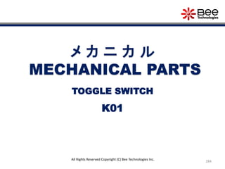 284
All Rights Reserved Copyright (C) Bee Technologies Inc.
メ カ ニ カ ル
MECHANICAL PARTS
K01
TOGGLE SWITCH
 