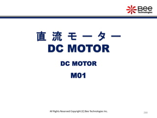 288
All Rights Reserved Copyright (C) Bee Technologies Inc.
直 流 モ ー タ ー
DC MOTOR
M01
DC MOTOR
 
