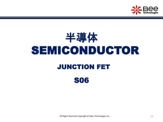 53All Rights Reserved Copyright (C) Bee Technologies Inc.
半導体
SEMICONDUCTOR
S06
JUNCTION FET
 