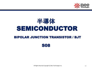 83All Rights Reserved Copyright (C) Bee Technologies Inc.
半導体
SEMICONDUCTOR
S08
BIPOLAR JUNCTION TRANSISTOR / BJT
 
