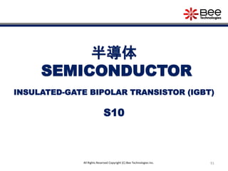 91All Rights Reserved Copyright (C) Bee Technologies Inc.
半導体
SEMICONDUCTOR
S10
INSULATED-GATE BIPOLAR TRANSISTOR (IGBT)
 