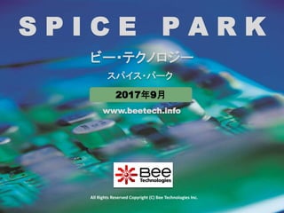 1
www.beetech.info
All Rights Reserved Copyright (C) Bee Technologies Inc.
S P I C E P A R K
ビー・テクノロジー
スパイス・パーク
2017年9月
 