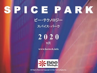 1
ビー・テクノロジー
www.beetech.info
All Rights Reserved Copyright (C) Bee Technologies Inc.
スパイス・パーク
S P I C E P A R K
2 0 2 0
9月
 