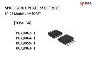 SPICE PARK UPDATE of OCT2013
SPICE Model of MSOFET
[TOSHIBA]
TPCA8062-H
TPCA8064-H
TPCA8059-H
TPCA8063-H
 