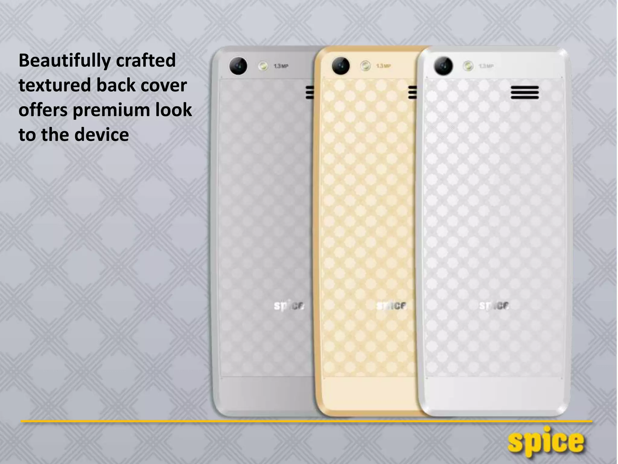 Beautifully crafted
textured back cover
offers premium look
to the device
 