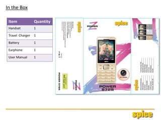 In the Box
Item Quantity
Handset 1
Travel Charger 1
Battery 1
Earphone 1
User Manual 1
 