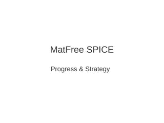 MatFree SPICE

Progress & Strategy
 