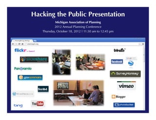 Hacking the Public Presentation
            Michigan Association of Planning
           2012 Annual Planning Conference
   Thursday, October 18, 2012 | 11:30 am to 12:45 pm
 