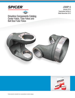 Driveline Components Catalog
Center Yokes, Tube Yokes and
Ball Stud Tube Yokes
J300P-5
January 2016
Supersedes Section 5
Dated November 2012
Product pictured is intended to be a representation of product category.
 