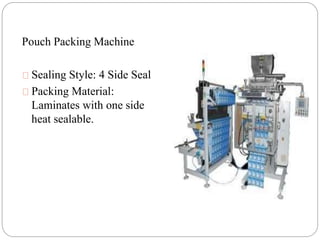 Pouch Packing Machine
Sealing Style: 4 Side Seal
Packing Material:
Laminates with one side
heat sealable.
 