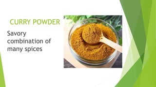 CURRY POWDER
Savory
combination of
many spices
 