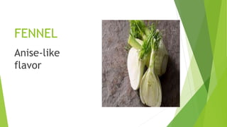 FENNEL
Anise-like
flavor
 
