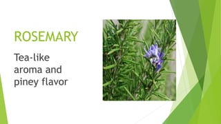 ROSEMARY
Tea-like
aroma and
piney flavor
 