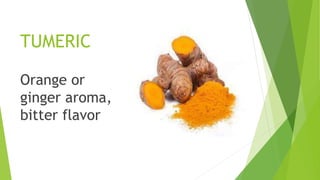 TUMERIC
Orange or
ginger aroma,
bitter flavor
 