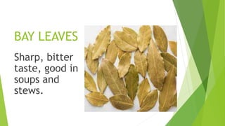 BAY LEAVES
Sharp, bitter
taste, good in
soups and
stews.
 
