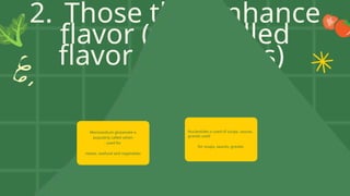 2. Those that enhance
flavor (thus called
flavor enhancers)
Monosodium glutamate o
popularly called vetsin
- used for
meats, seafood and vegetables
Nucleotides o used of soups, sauces,
gravies used
for soups, sauces, gravies
 