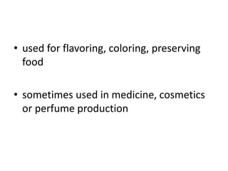 • used for flavoring, coloring, preserving
food
• sometimes used in medicine, cosmetics
or perfume production
 