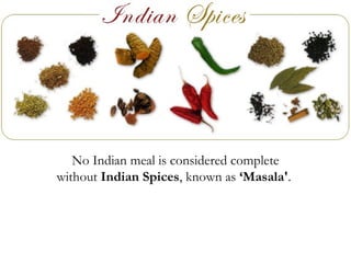 No Indian meal is considered complete
without Indian Spices, known as ‘Masala'.

 
