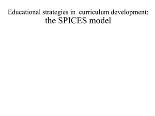 Educational strategies in curriculum development:
the SPICES model
 