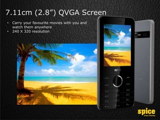 7.11cm (2.8”) QVGA Screen
• Carry your favourite movies with you and
watch them anywhere
• 240 X 320 resolution
 