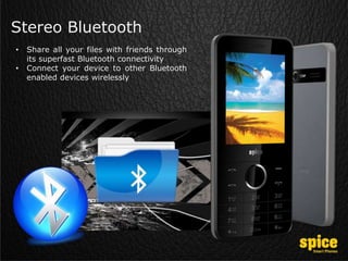 Stereo Bluetooth
• Share all your files with friends through
its superfast Bluetooth connectivity
• Connect your device to other Bluetooth
enabled devices wirelessly
 