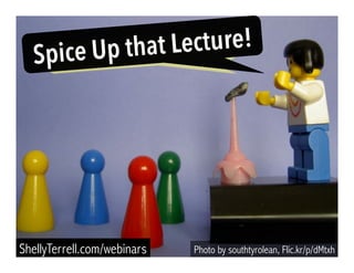 Spice Up that Lecture! 
ShellyTerrell.com/webinars Photo by southtyrolean, Flic.kr/p/dMtxh 
 