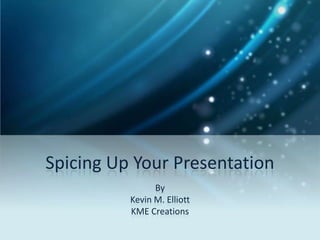 Spicing Up Your Presentation
                By
          Kevin M. Elliott
          KME Creations
 