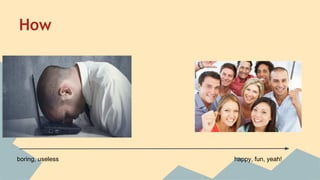 How 
boring, useless happy, fun, yeah! 
 