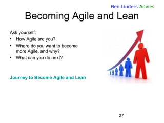 27 
Ben Linders Advies 
Becoming Agile and Lean 
Ask yourself: 
•How Agile are you? 
•Where do you want to becomemore Agil...