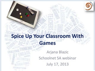 Spice Up Your Classroom With
Games
Arjana Blazic
Schoolnet SA webinar
July 17, 2013
 